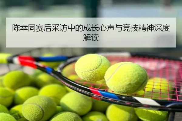 陈幸同赛后采访中的成长心声与竞技精神深度解读