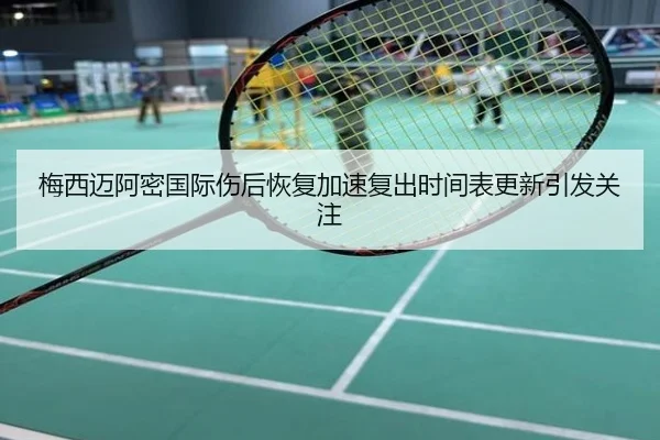 梅西迈阿密国际伤后恢复加速复出时间表更新引发关注