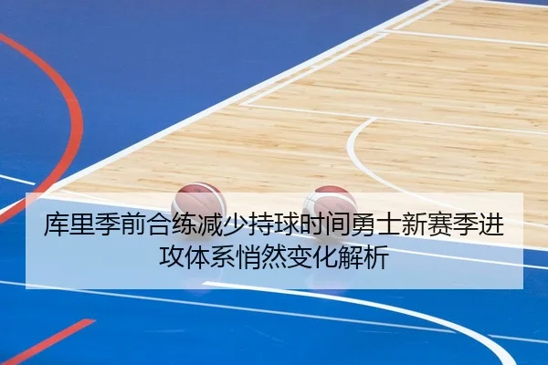 库里季前合练减少持球时间勇士新赛季进攻体系悄然变化解析