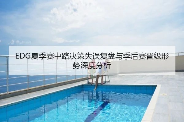 EDG夏季赛中路决策失误复盘与季后赛晋级形势深度分析
